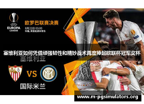 塞维利亚如何凭借顽强韧性和精妙战术再度捧起欧联杯冠军奖杯