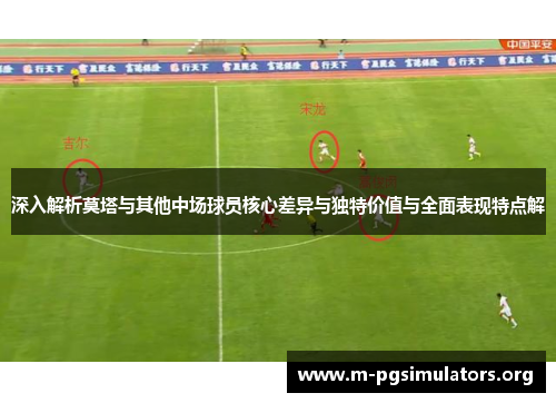 深入解析莫塔与其他中场球员核心差异与独特价值与全面表现特点解